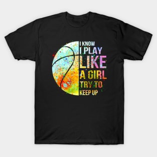 I know i play like a girl try to keep up baseketball shirt T-Shirt